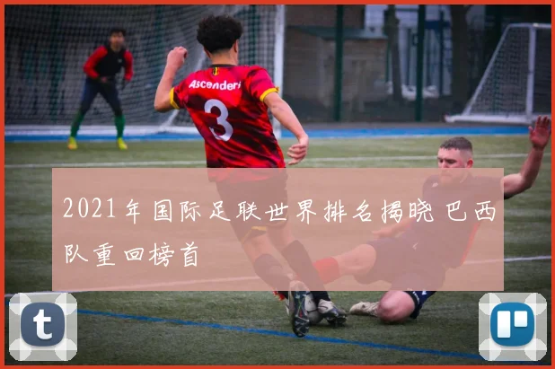 2021年国际足联世界排名揭晓 巴西队重回榜首