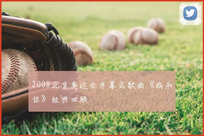 2008北京奥运会开幕式歌曲《我和你》经典回顾