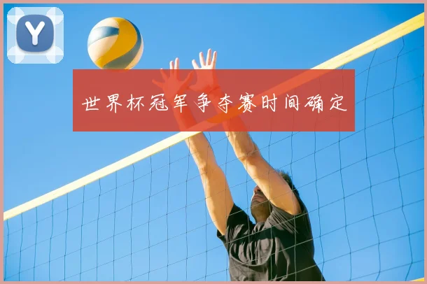 世界杯冠军争夺赛时间确定