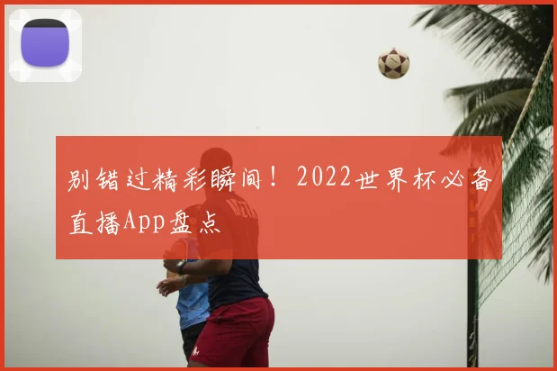 别错过精彩瞬间!2022世界杯必备直播App盘点
