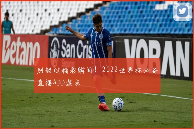 别错过精彩瞬间！2022世界杯必备直播App盘点