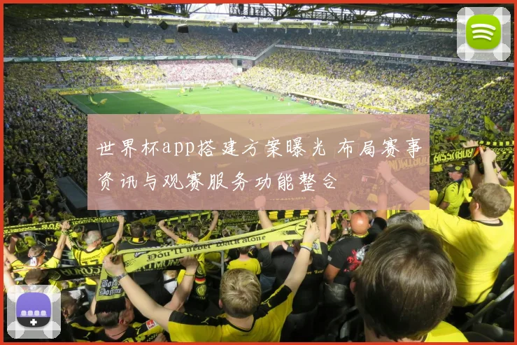 世界杯app搭建方案曝光 布局赛事资讯与观赛服务功能整合