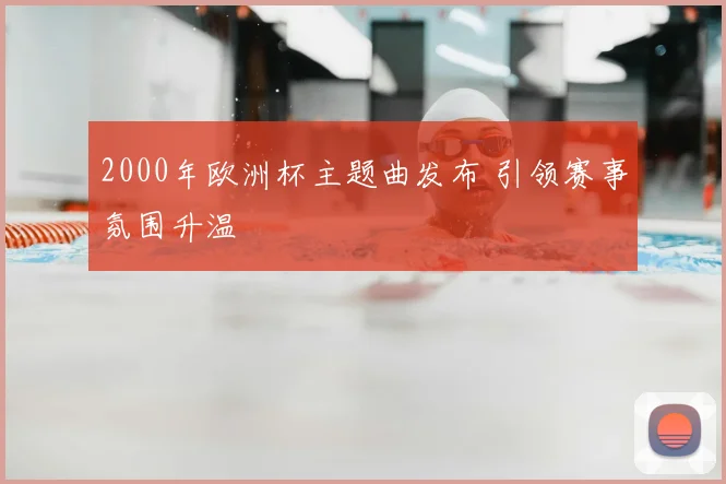 2000年欧洲杯主题曲发布 引领赛事氛围升温