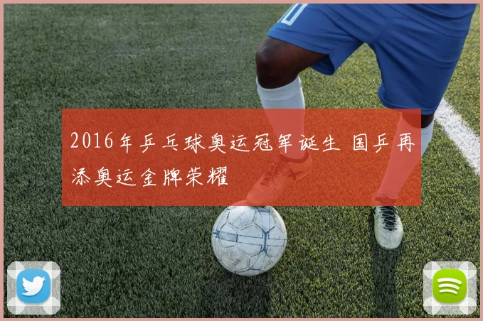 2016年乒乓球奥运冠军诞生 国乒再添奥运金牌荣耀