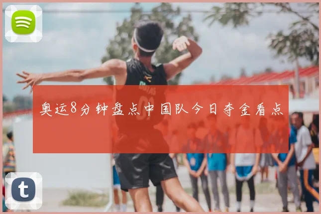 奥运8分钟盘点中国队今日夺金看点