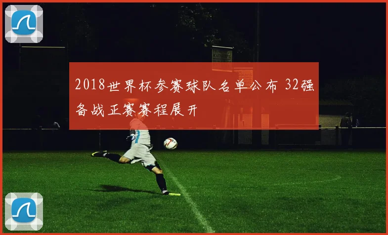 2018世界杯参赛球队名单公布 32强备战正赛赛程展开
