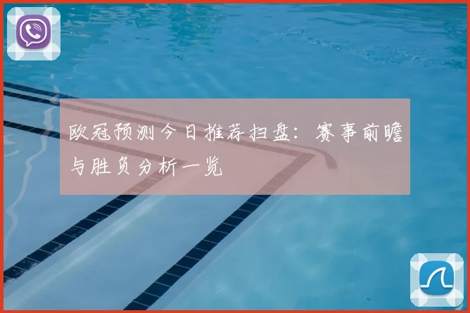 欧冠预测今日推荐扫盘:赛事前瞻与胜负分析一览
