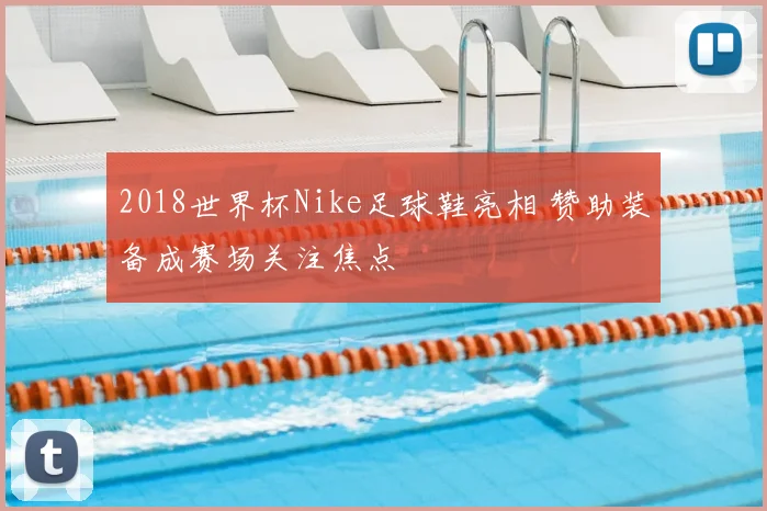 2018世界杯Nike足球鞋亮相 赞助装备成赛场关注焦点
