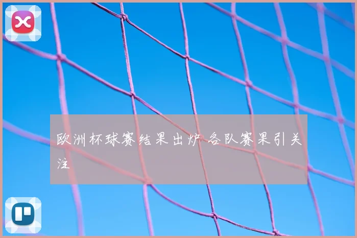 欧洲杯球赛结果出炉 各队赛果引关注