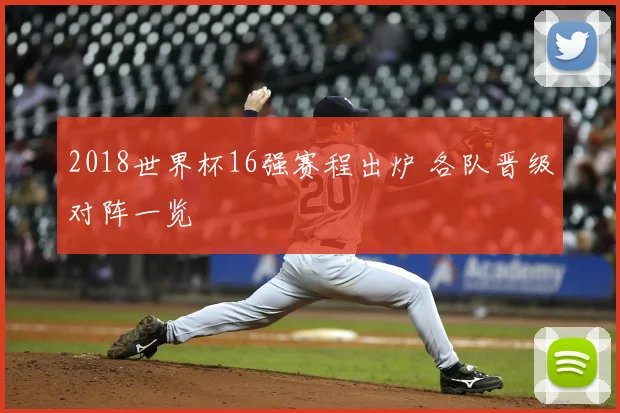 2018世界杯16强赛程出炉 各队晋级对阵一览