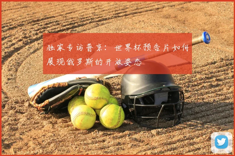 独家专访普京：世界杯预告片如何展现俄罗斯的开放姿态