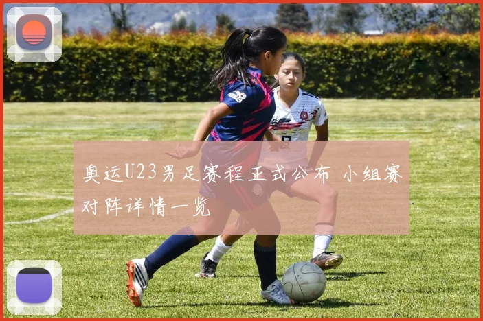 奥运U23男足赛程正式公布 小组赛对阵详情一览