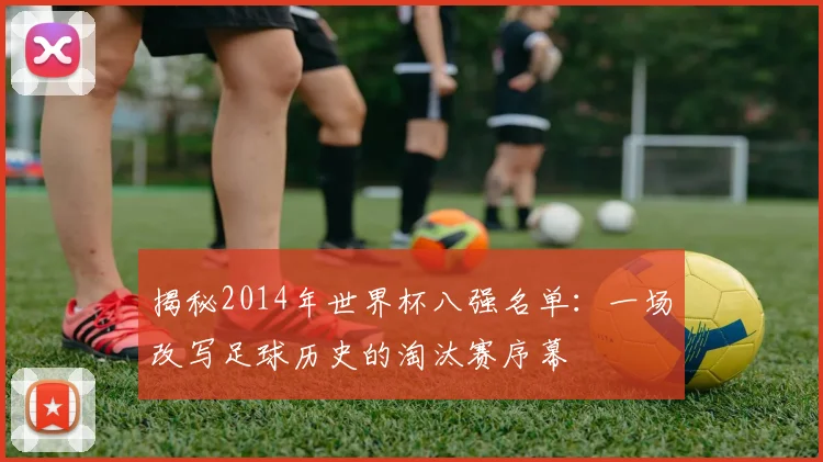 揭秘2014年世界杯八强名单：一场改写足球历史的淘汰赛序幕