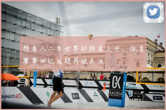 想看八二年世界杯热度上升，体育赛事回忆话题再被关注