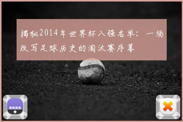 揭秘2014年世界杯八强名单：一场改写足球历史的淘汰赛序幕