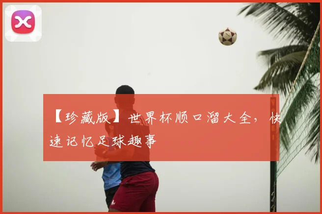 【珍藏版】世界杯顺口溜大全,快速记忆足球趣事