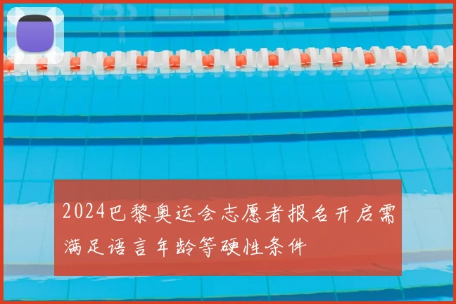 2024巴黎奥运会志愿者报名开启需满足语言年龄等硬性条件