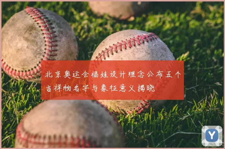 北京奥运会福娃设计理念公布五个吉祥物名字与象征意义揭晓