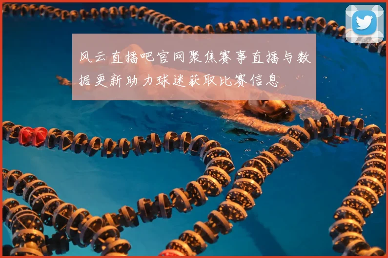 风云直播吧官网聚焦赛事直播与数据更新助力球迷获取比赛信息