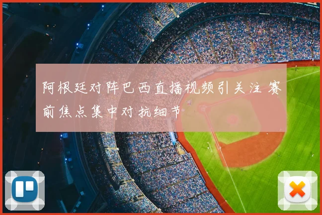阿根廷对阵巴西直播视频引关注 赛前焦点集中对抗细节