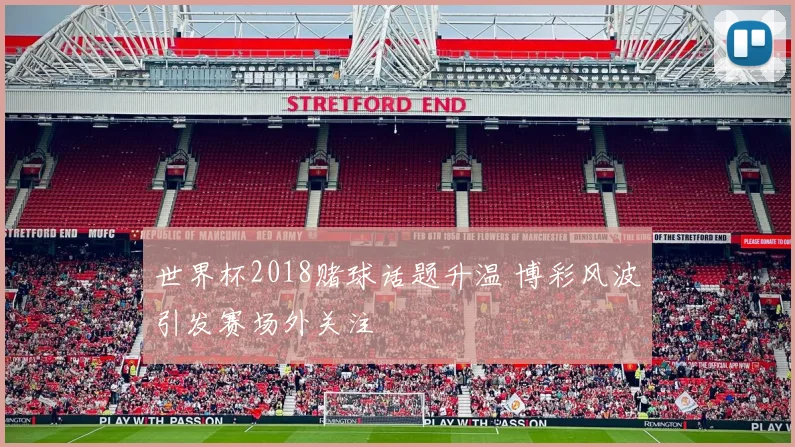 世界杯2018赌球话题升温 博彩风波引发赛场外关注
