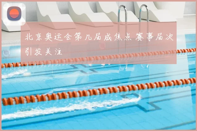 北京奥运会第几届成焦点 赛事届次引发关注