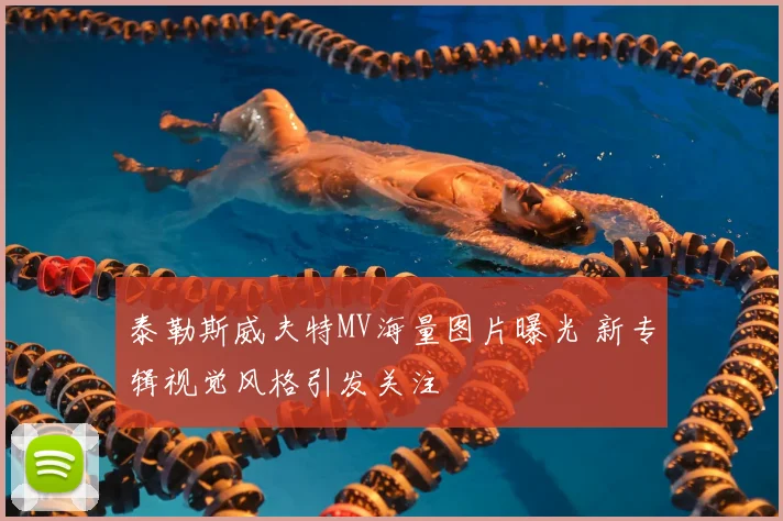 泰勒斯威夫特MV海量图片曝光 新专辑视觉风格引发关注
