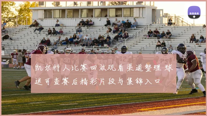 凯尔特人比赛回放观看渠道整理 球迷可查赛后精彩片段与集锦入口