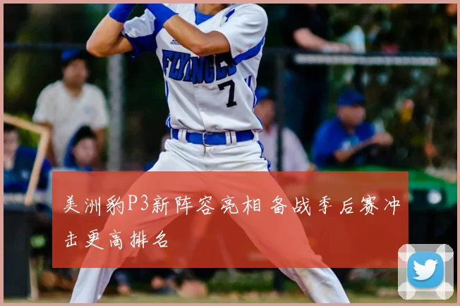 美洲豹P3新阵容亮相 备战季后赛冲击更高排名