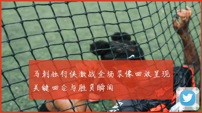 马刺独行侠激战全场录像回放呈现关键回合与胜负瞬间