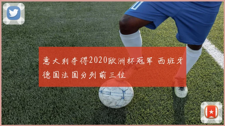 意大利夺得2020欧洲杯冠军 西班牙德国法国分列前三位