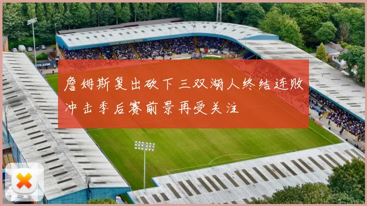 詹姆斯复出砍下三双湖人终结连败冲击季后赛前景再受关注