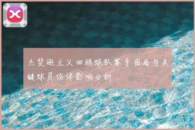 杰斐逊主义回顾球队赛季困局与关键球员伤停影响分析