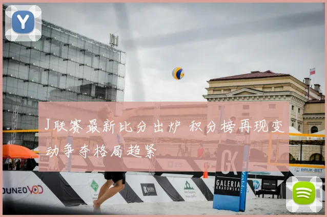 J联赛最新比分出炉 积分榜再现变动争夺格局趋紧