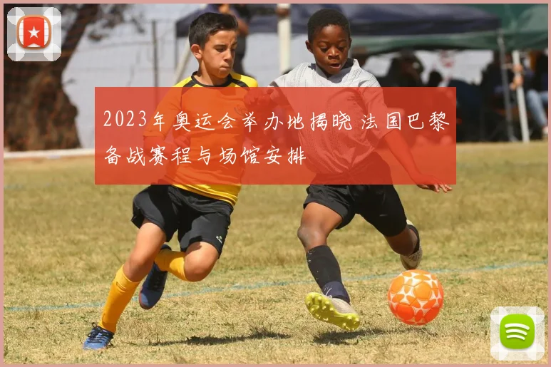 2023年奥运会举办地揭晓 法国巴黎备战赛程与场馆安排