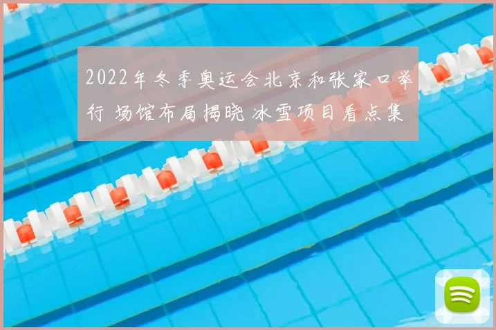 2022年冬季奥运会北京和张家口举行 场馆布局揭晓 冰雪项目看点集中