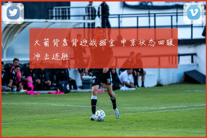 火箭背靠背迎战掘金 申京状态回暖冲击连胜