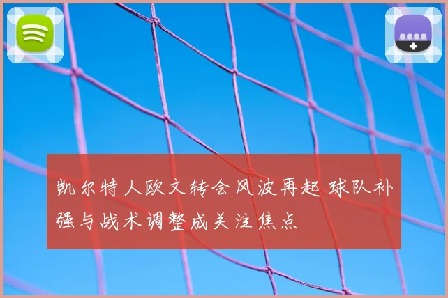 凯尔特人欧文转会风波再起 球队补强与战术调整成关注焦点