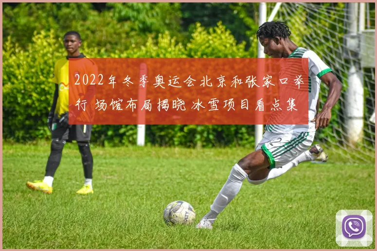 2022年冬季奥运会北京和张家口举行 场馆布局揭晓 冰雪项目看点集中