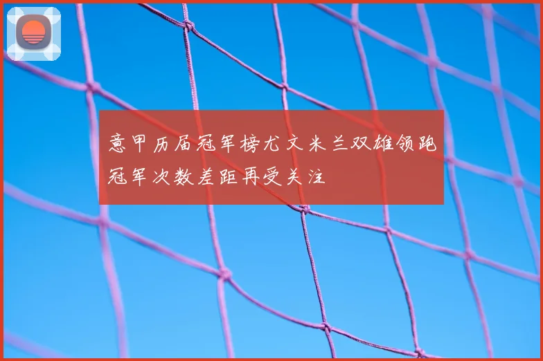 意甲历届冠军榜尤文米兰双雄领跑冠军次数差距再受关注