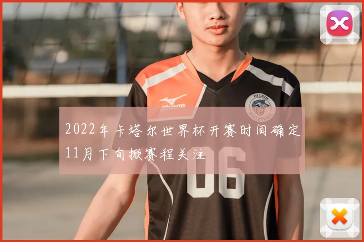 2022年卡塔尔世界杯开赛时间确定11月下旬掀赛程关注