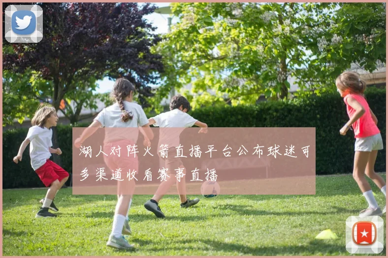 湖人对阵火箭直播平台公布球迷可多渠道收看赛事直播