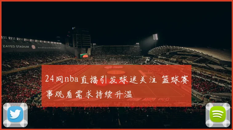 24网nba直播引发球迷关注 篮球赛事观看需求持续升温