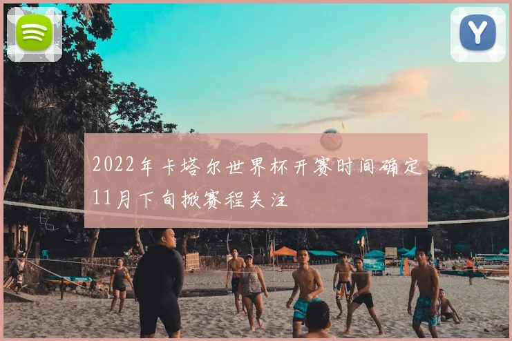 2022年卡塔尔世界杯开赛时间确定11月下旬掀赛程关注