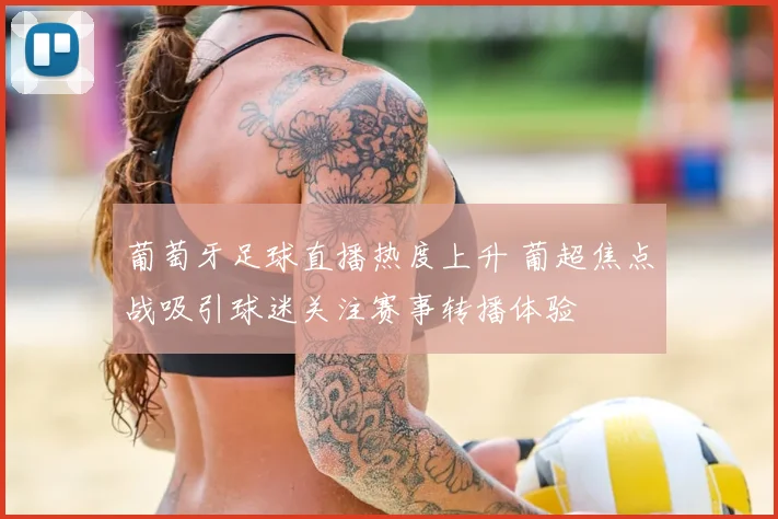 葡萄牙足球直播热度上升 葡超焦点战吸引球迷关注赛事转播体验