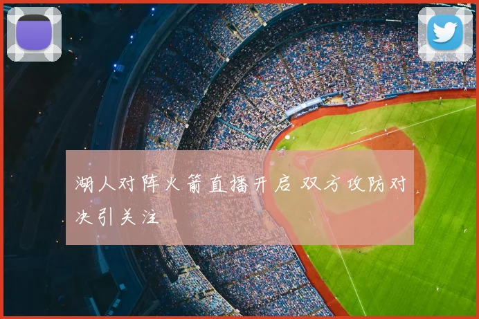 湖人对阵火箭直播开启 双方攻防对决引关注