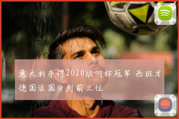 意大利夺得2020欧洲杯冠军 西班牙德国法国分列前三位