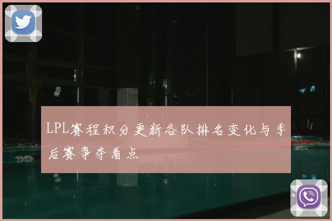 LPL赛程积分更新各队排名变化与季后赛争夺看点