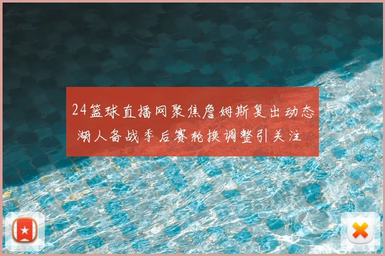 24篮球直播网聚焦詹姆斯复出动态 湖人备战季后赛轮换调整引关注