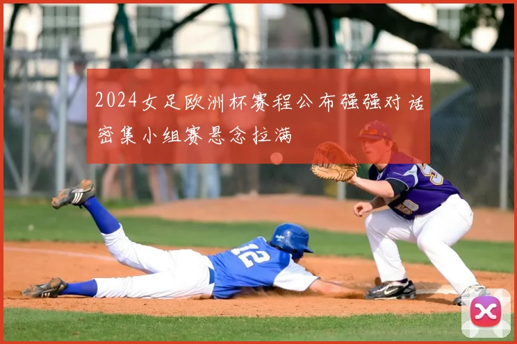 2024女足欧洲杯赛程公布强强对话密集小组赛悬念拉满